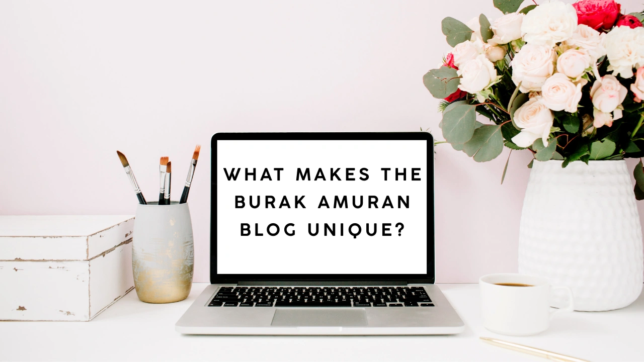 What Makes the Burak Amuran Blog Unique?