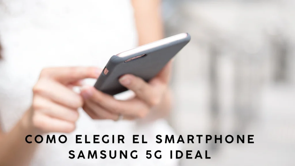 como elegir el smartphone samsung 5g ideal